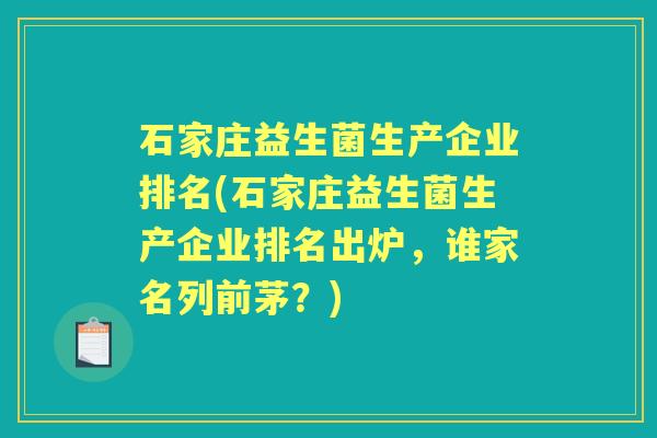石家庄益生菌生产企业排名(石家庄益生菌生产企业排名出炉,谁家名列前茅?) 石家庄益生菌生产企业排名(石家庄益生菌生产企业排名出炉,谁家名列前茅?)
