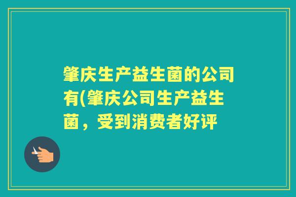 肇庆生产益生菌的公司有(肇庆公司生产益生菌,受到消费者好评 肇庆生产益生菌的公司有(肇庆公司生产益生菌,受到消费者好评