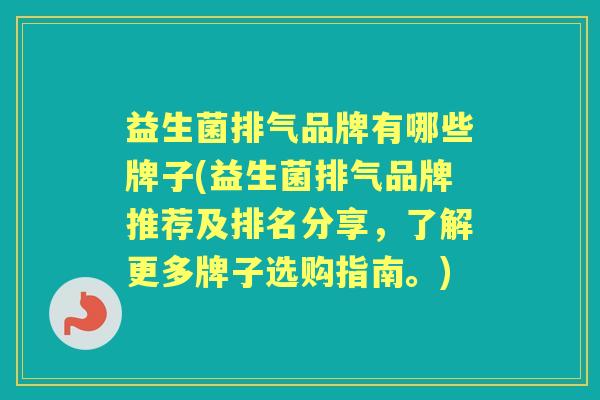 益生菌排气品牌有哪些牌子(益生菌排气品牌推荐及排名分享,了解更多牌子选购指南。) 益生菌排气品牌有哪些牌子(益生菌排气品牌推荐及排名分享,了解更多牌子选购指南。)