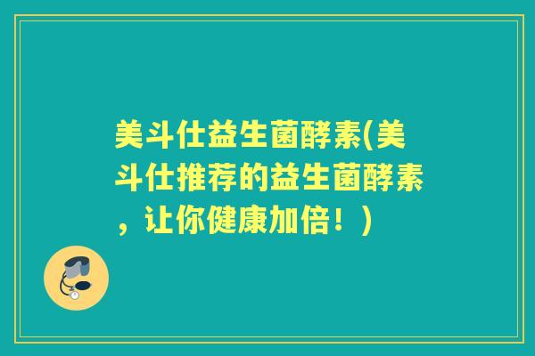 美斗仕益生菌酵素(美斗仕推荐的益生菌酵素,让你健康加倍!) 美斗仕益生菌酵素(美斗仕推荐的益生菌酵素,让你健康加倍!)