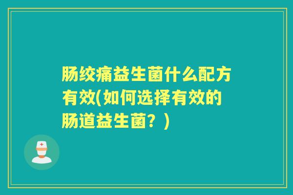 肠绞痛益生菌什么配方有效(如何选择有效的肠道益生菌?) 肠绞痛益生菌什么配方有效(如何选择有效的肠道益生菌?)