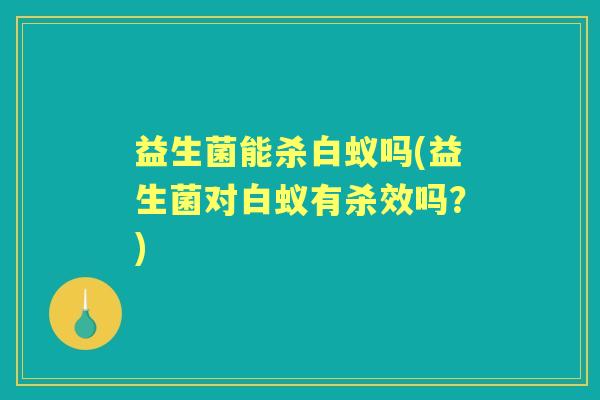 益生菌能杀白蚁吗(益生菌对白蚁有杀效吗？)