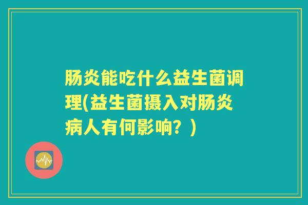 能吃什么益生菌调理(益生菌摄入对人有何影响?) 能吃什么益生菌调理(益生菌摄入对人有何影响?)