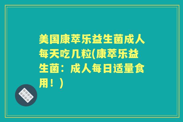 美国康萃乐益生菌成人每天吃几粒(康萃乐益生菌:成人每日适量食用!) 美国康萃乐益生菌成人每天吃几粒(康萃乐益生菌:成人每日适量食用!)