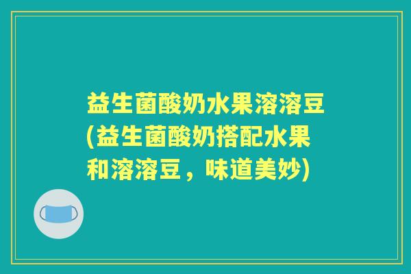 益生菌酸奶水果溶溶豆(益生菌酸奶搭配水果和溶溶豆,味道美妙) 益生菌酸奶水果溶溶豆(益生菌酸奶搭配水果和溶溶豆,味道美妙)