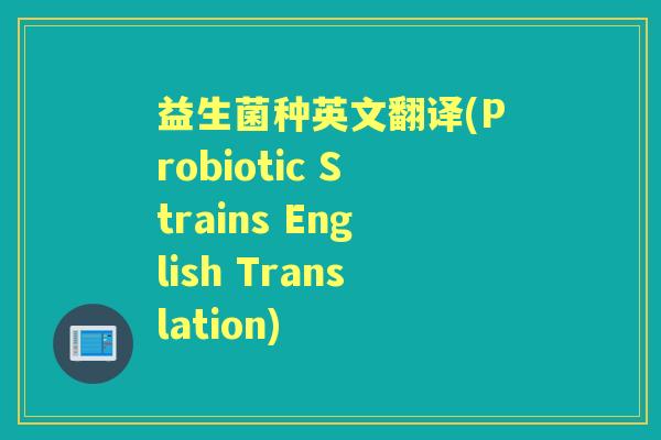 益生菌种英文翻译(Probiotic Strains English Translation) 益生菌种英文翻译(Probiotic Strains English Translation)