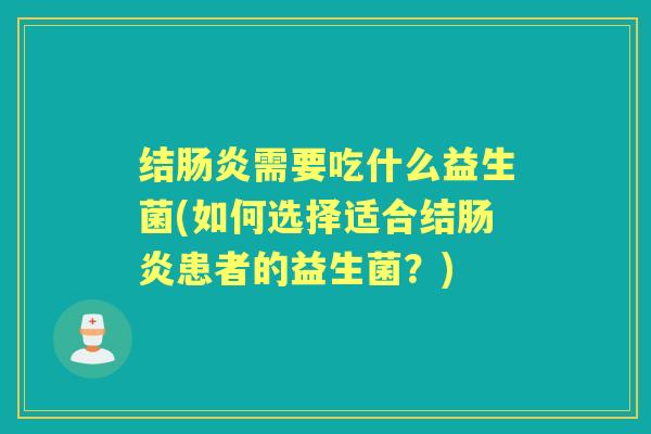 结需要吃什么益生菌(如何选择适合结患者的益生菌？)