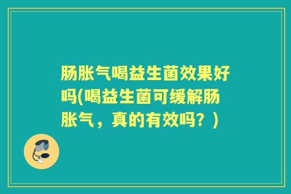 肠喝益生菌效果好吗(喝益生菌可缓解肠,真的有效吗?) 肠喝益生菌效果好吗(喝益生菌可缓解肠,真的有效吗?)