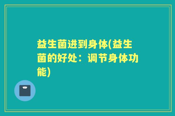 益生菌进到身体(益生菌的好处：调节身体功能)