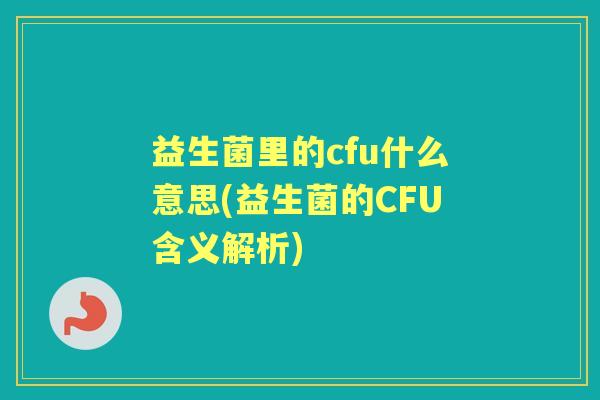 益生菌里的cfu什么意思(益生菌的CFU含义解析) 益生菌里的cfu什么意思(益生菌的CFU含义解析)