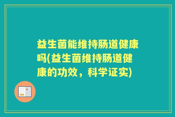 益生菌能维持肠道健康吗(益生菌维持肠道健康的功效,科学证实) 益生菌能维持肠道健康吗(益生菌维持肠道健康的功效,科学证实)