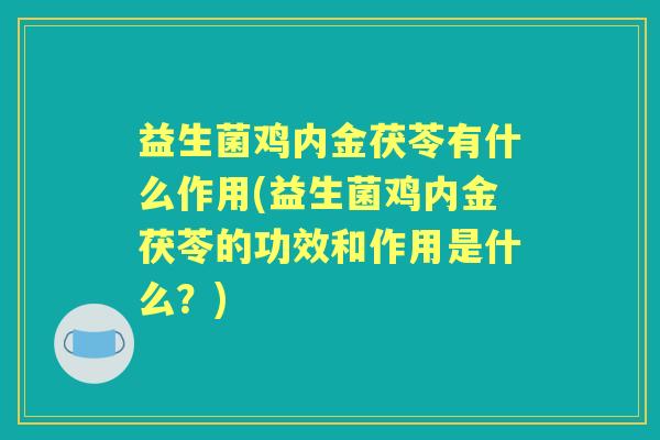 益生菌鸡内金茯苓有什么作用(益生菌鸡内金茯苓的功效和作用是什么?) 益生菌鸡内金茯苓有什么作用(益生菌鸡内金茯苓的功效和作用是什么?)