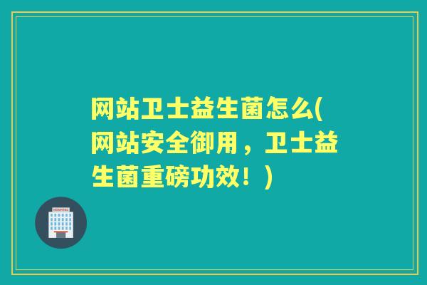 网站卫士益生菌怎么(网站安全御用,卫士益生菌重磅功效!) 网站卫士益生菌怎么(网站安全御用,卫士益生菌重磅功效!)