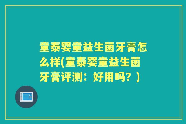 童泰婴童益生菌牙膏怎么样(童泰婴童益生菌牙膏评测：好用吗？)
