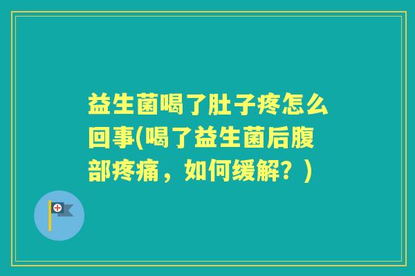 益生菌喝了肚子疼怎么回事(喝了益生菌后腹部，如何缓解？)