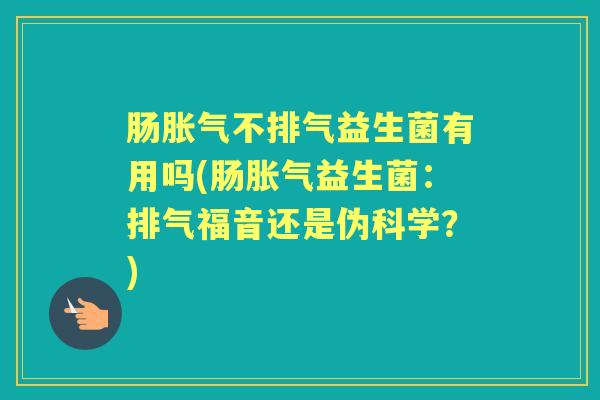 肠不排气益生菌有用吗(肠益生菌:排气福音还是伪科学?) 肠不排气益生菌有用吗(肠益生菌:排气福音还是伪科学?)