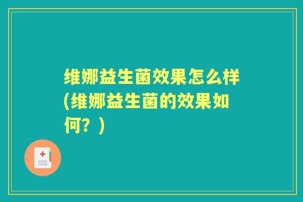 维娜益生菌效果怎么样(维娜益生菌的效果如何？)
