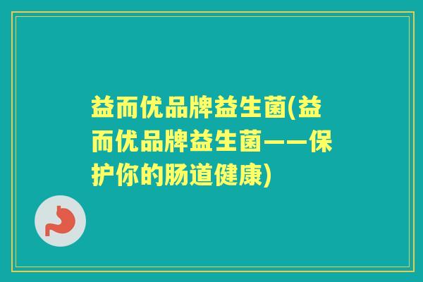 益而优品牌益生菌(益而优品牌益生菌——保护你的肠道健康)