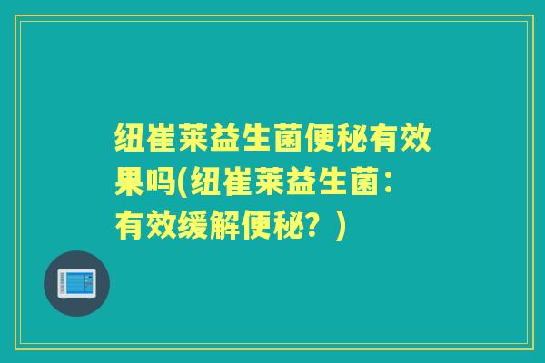 纽崔莱益生菌有效果吗(纽崔莱益生菌:有效缓解?) 纽崔莱益生菌有效果吗(纽崔莱益生菌:有效缓解?)