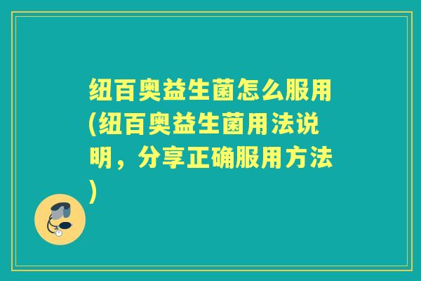 纽百奥益生菌怎么服用(纽百奥益生菌用法说明,分享正确服用方法) 纽百奥益生菌怎么服用(纽百奥益生菌用法说明,分享正确服用方法)