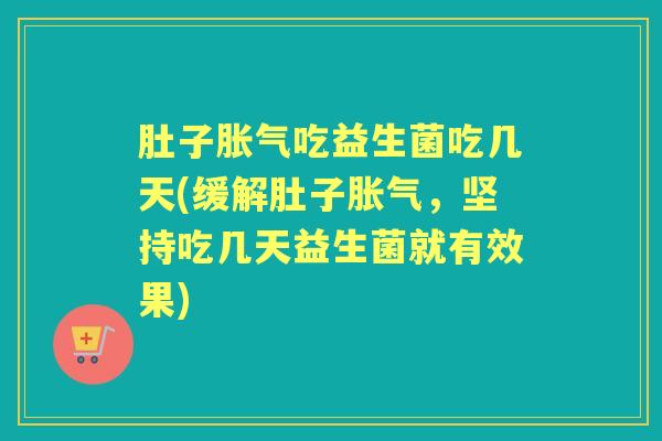 肚子吃益生菌吃几天(缓解肚子,坚持吃几天益生菌就有效果) 肚子吃益生菌吃几天(缓解肚子,坚持吃几天益生菌就有效果)