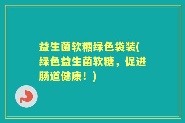 益生菌软糖绿色袋装(绿色益生菌软糖,促进肠道健康!) 益生菌软糖绿色袋装(绿色益生菌软糖,促进肠道健康!)
