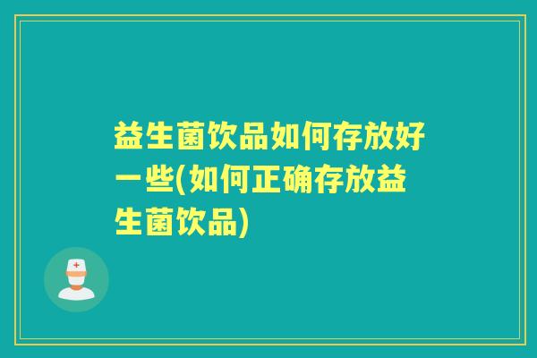 益生菌饮品如何存放好一些(如何正确存放益生菌饮品)