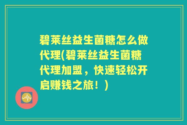 碧莱丝益生菌糖怎么做代理(碧莱丝益生菌糖代理加盟,快速轻松开启赚钱之旅!) 碧莱丝益生菌糖怎么做代理(碧莱丝益生菌糖代理加盟,快速轻松开启赚钱之旅!)