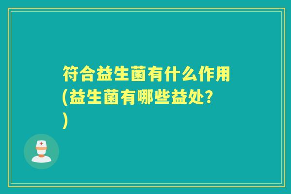符合益生菌有什么作用(益生菌有哪些益处?) 符合益生菌有什么作用(益生菌有哪些益处?)