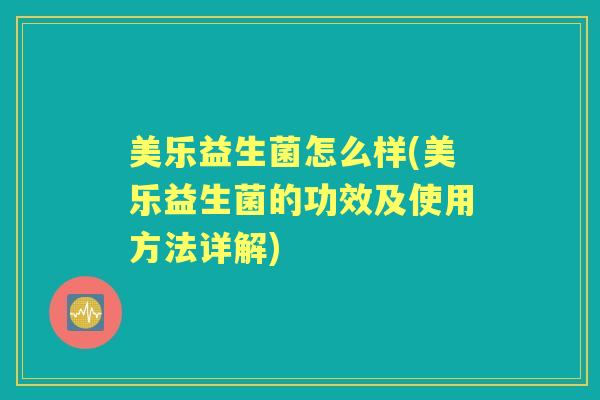 美乐益生菌怎么样(美乐益生菌的功效及使用方法详解) 美乐益生菌怎么样(美乐益生菌的功效及使用方法详解)