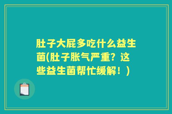 肚子大屁多吃什么益生菌(肚子严重？这些益生菌帮忙缓解！)