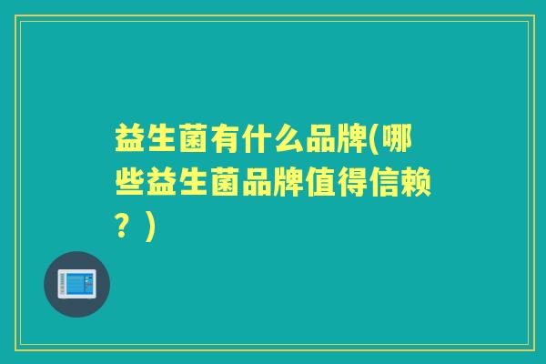 益生菌有什么品牌(哪些益生菌品牌值得信赖？)