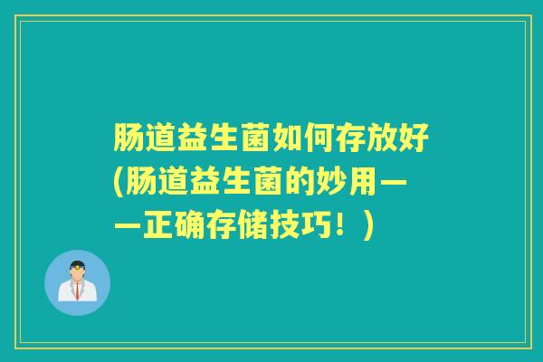 肠道益生菌如何存放好(肠道益生菌的妙用——正确存储技巧！)