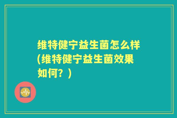 维特健宁益生菌怎么样(维特健宁益生菌效果如何?) 维特健宁益生菌怎么样(维特健宁益生菌效果如何?)