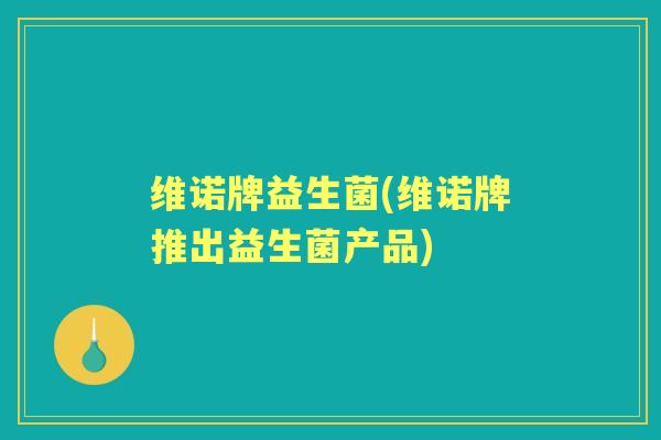 维诺牌益生菌(维诺牌推出益生菌产品) 维诺牌益生菌(维诺牌推出益生菌产品)