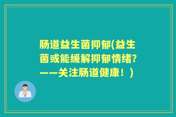 肠道益生菌(益生菌或能缓解情绪?——关注肠道健康!) 肠道益生菌(益生菌或能缓解情绪?——关注肠道健康!)