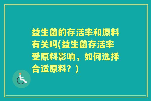 益生菌的存活率和原料有关吗(益生菌存活率受原料影响,如何选择合适原料?) 益生菌的存活率和原料有关吗(益生菌存活率受原料影响,如何选择合适原料?)