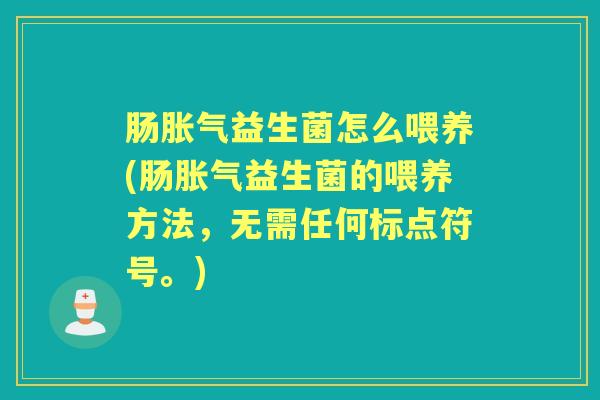 肠益生菌怎么喂养(肠益生菌的喂养方法，无需任何标点符号。)