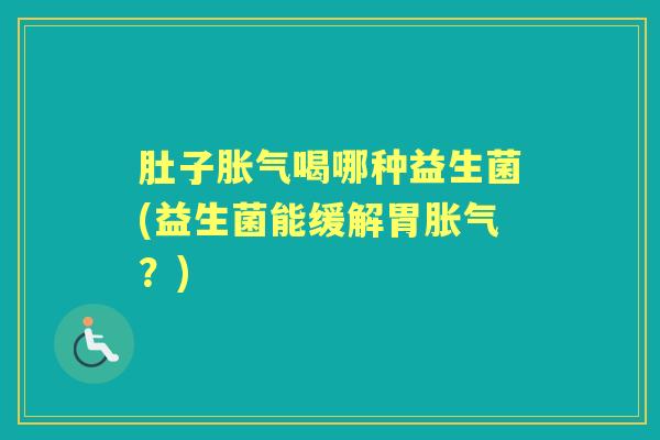 肚子喝哪种益生菌(益生菌能缓解胃?) 肚子喝哪种益生菌(益生菌能缓解胃?)