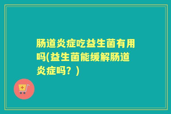 肠道吃益生菌有用吗(益生菌能缓解肠道吗？)
