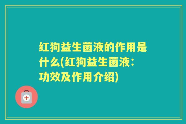 红狗益生菌液的作用是什么(红狗益生菌液：功效及作用介绍)