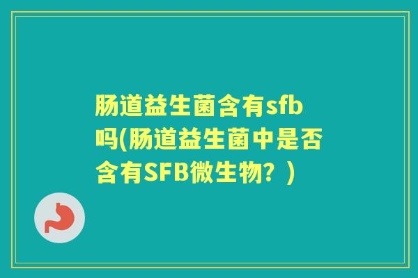 肠道益生菌含有sfb吗(肠道益生菌中是否含有SFB微生物？)