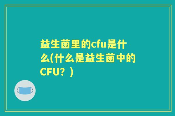 益生菌里的cfu是什么(什么是益生菌中的CFU?) 益生菌里的cfu是什么(什么是益生菌中的CFU?)
