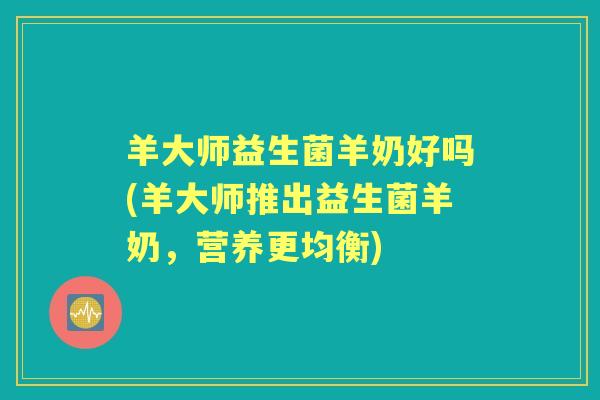 羊大师益生菌羊奶好吗(羊大师推出益生菌羊奶，营养更均衡)