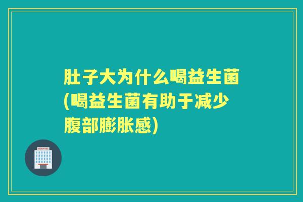 肚子大为什么喝益生菌(喝益生菌有助于减少腹部膨胀感) 肚子大为什么喝益生菌(喝益生菌有助于减少腹部膨胀感)