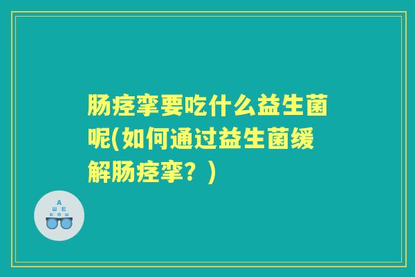 肠痉挛要吃什么益生菌呢(如何通过益生菌缓解肠痉挛?) 肠痉挛要吃什么益生菌呢(如何通过益生菌缓解肠痉挛?)