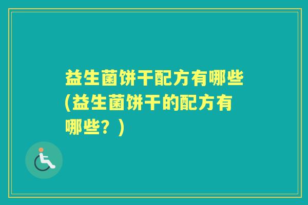 益生菌饼干配方有哪些(益生菌饼干的配方有哪些?) 益生菌饼干配方有哪些(益生菌饼干的配方有哪些?)