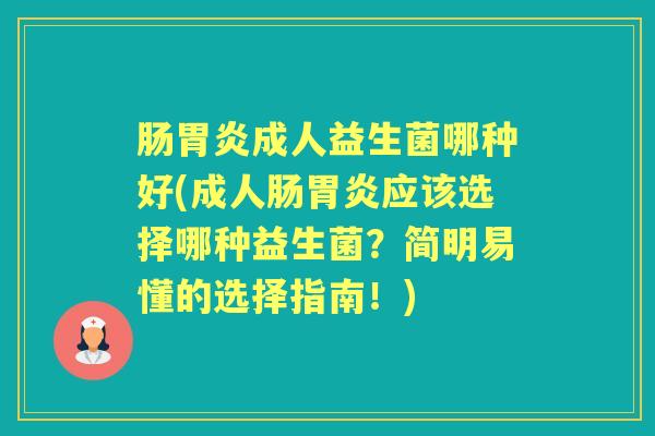 肠成人益生菌哪种好(成人肠应该选择哪种益生菌？简明易懂的选择指南！)