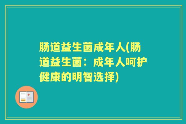 肠道益生菌成年人(肠道益生菌:成年人呵护健康的明智选择) 肠道益生菌成年人(肠道益生菌:成年人呵护健康的明智选择)
