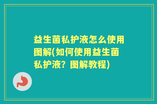 益生菌私护液怎么使用图解(如何使用益生菌私护液?图解教程) 益生菌私护液怎么使用图解(如何使用益生菌私护液?图解教程)